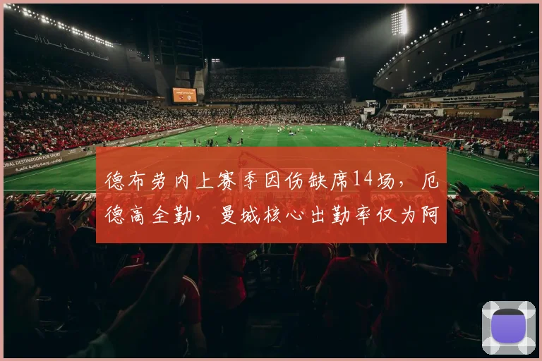 德布劳内上赛季因伤缺席14场，厄德高全勤，曼城核心出勤率仅为阿森纳队长的60%