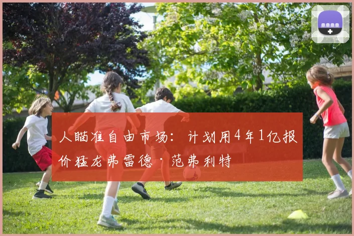 人瞄准自由市场：计划用4年1亿报价猛龙弗雷德·范弗利特