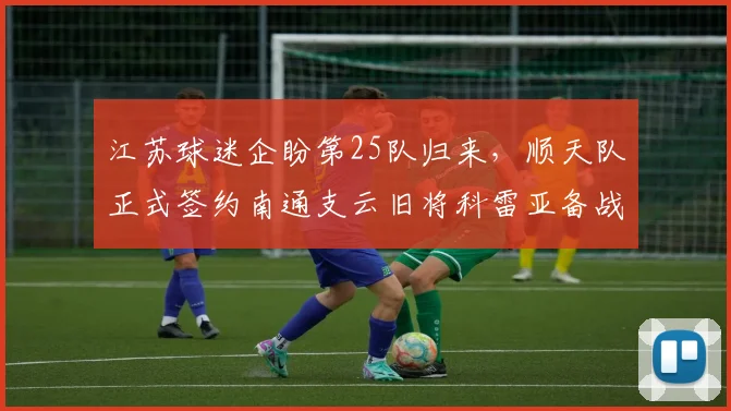 江苏球迷企盼第25队归来，顺天队正式签约南通支云旧将科雷亚备战中乙