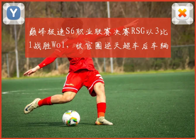 巅峰极速S6职业联赛决赛RSG以3比1战胜Wol，收官圈逆天超车后车辆调校上限成争冠胜负手？