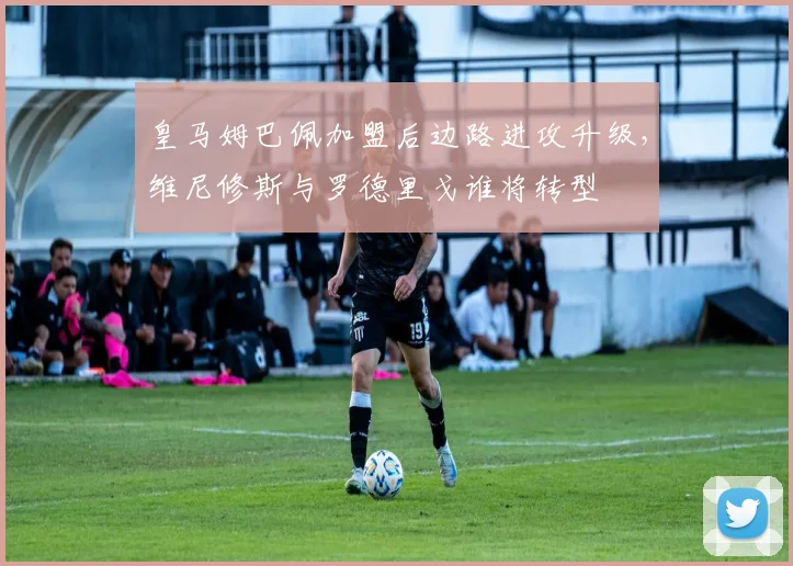 皇马姆巴佩加盟后边路进攻升级，维尼修斯与罗德里戈谁将转型