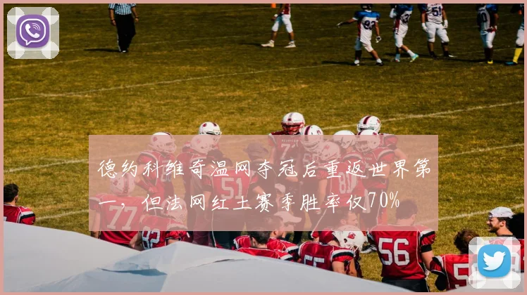 德约科维奇温网夺冠后重返世界第一，但法网红土赛季胜率仅70%