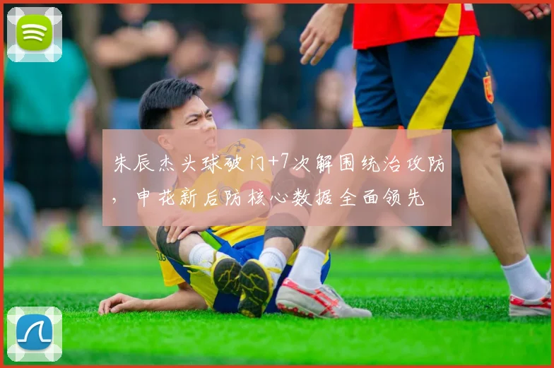 朱辰杰头球破门+7次解围统治攻防，申花新后防核心数据全面领先
